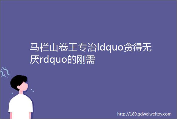 马栏山卷王专治ldquo贪得无厌rdquo的刚需